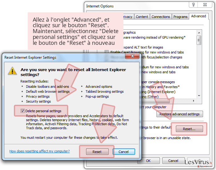 Allez à l'onglet 'Advanced', et cliquez sur le bouton 'Reset'. Maintenant, sélectionnez 'Delete personal settings' et cliquez sur le bouton de 'Reset' à nouveau Allez à l'onglet 'Advanced', et cliquez sur le bouton 'Reset'. Maintenant, sélectionnez 'Delete personal settings' et cliquez sur le bouton de 'Reset' à nouveau