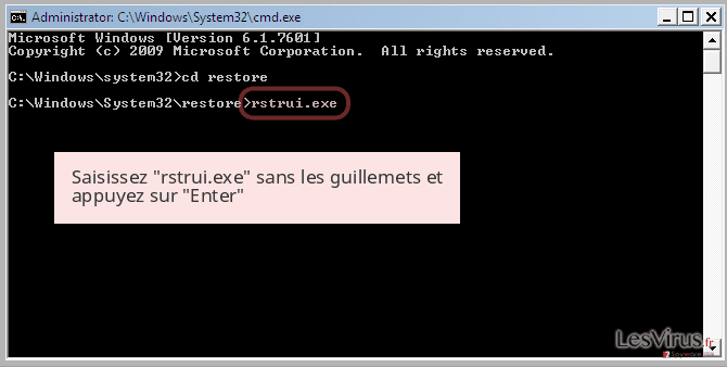 Saisissez 'rstrui.exe' sans les guillemets et appuyez sur 'Enter' Saisissez 'rstrui.exe' sans les guillemets et appuyez sur 'Enter'